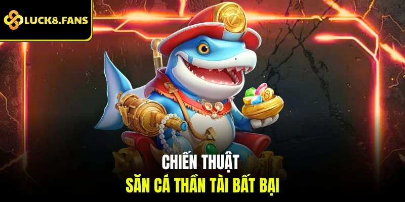 Chiến thuật săn cá thần tài bất bại